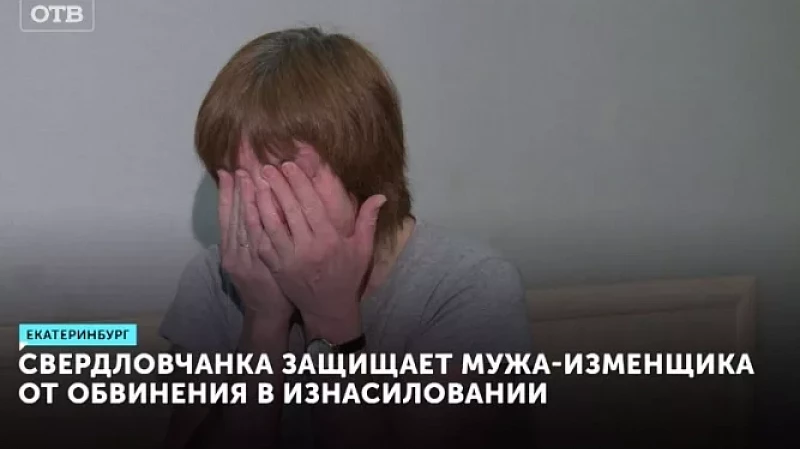 Свердловчанка защищает мужа-изменщика от обвинения в изнасиловании
