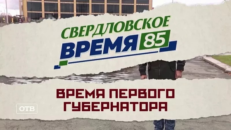 «Свердловское время – 85». Фильм 8: «Время первого губернатора»