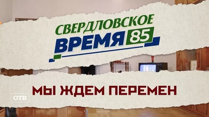 «Свердловское время – 85». Фильм 7: «Мы ждём перемен!». Часть 1