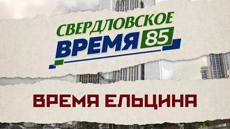 «Свердловское время – 85». Фильм 6: «Эпоха Ельцина»