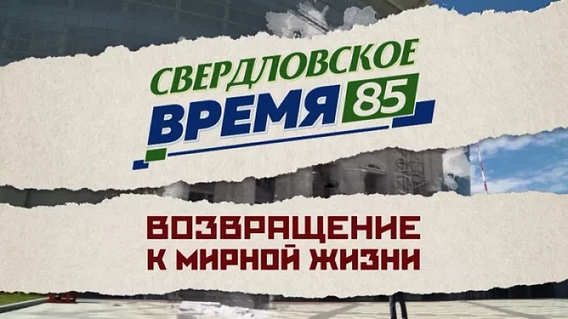 «Свердловское время – 85». Фильм 4: «Возвращение к мирной жизни»