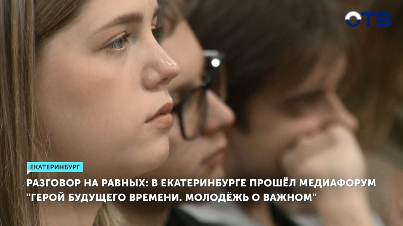Разговор на равных: В Екатеринбурге прошёл медиафорум «Герой будущего времени. Молодёжь о важном»