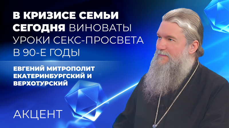 Митрополит Евгений: «В кризисе семьи сегодня виноваты уроки секс-просвета 90-х годов»