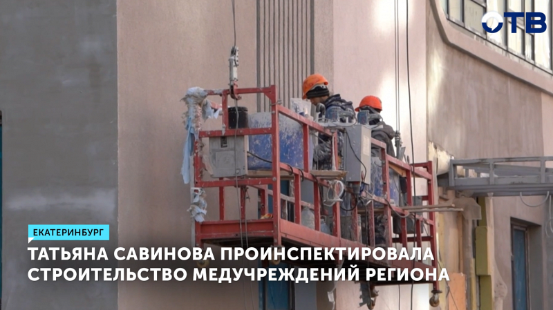 Татьяна Савинова проверила стройку поликлиник в Екатеринбурге и Серове