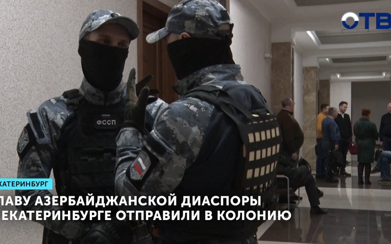 Главу азербайджанской диаспоры в Екатеринбурге отправили в колонию