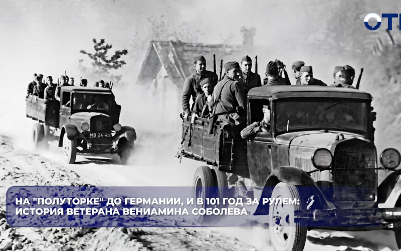 На "полуторке" до Германии, и в 101 год за рулем: история ветерана Вениамина Соболева