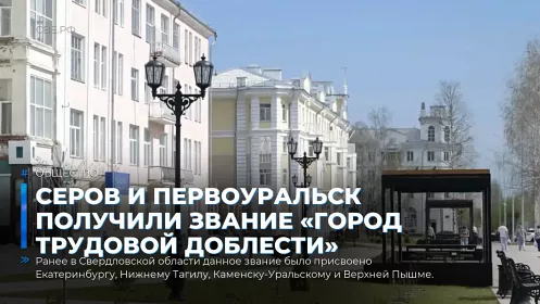 Серов и Первоуральск получили звание «Город трудовой доблести»